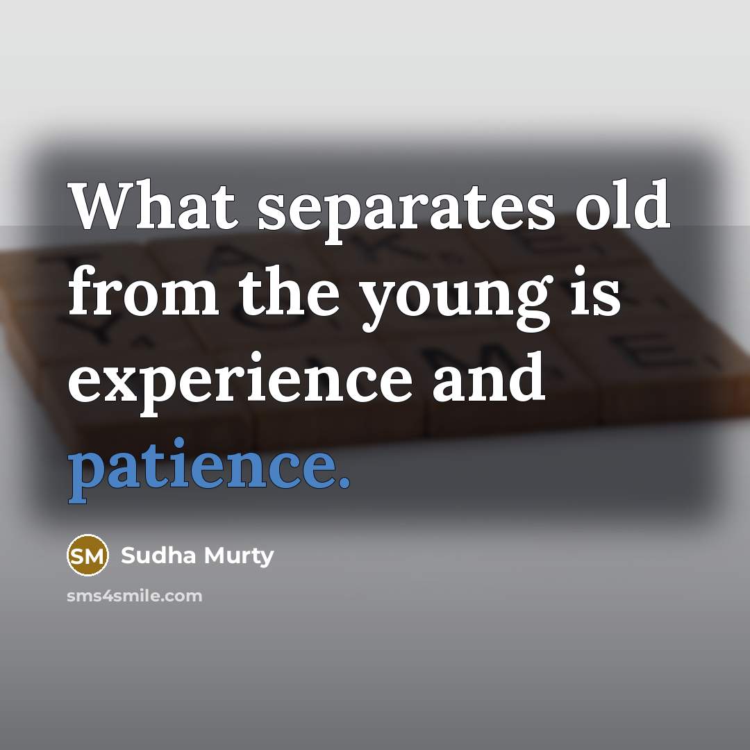 “What separates old from the young is experience and patience.” quote by Sudha Murty