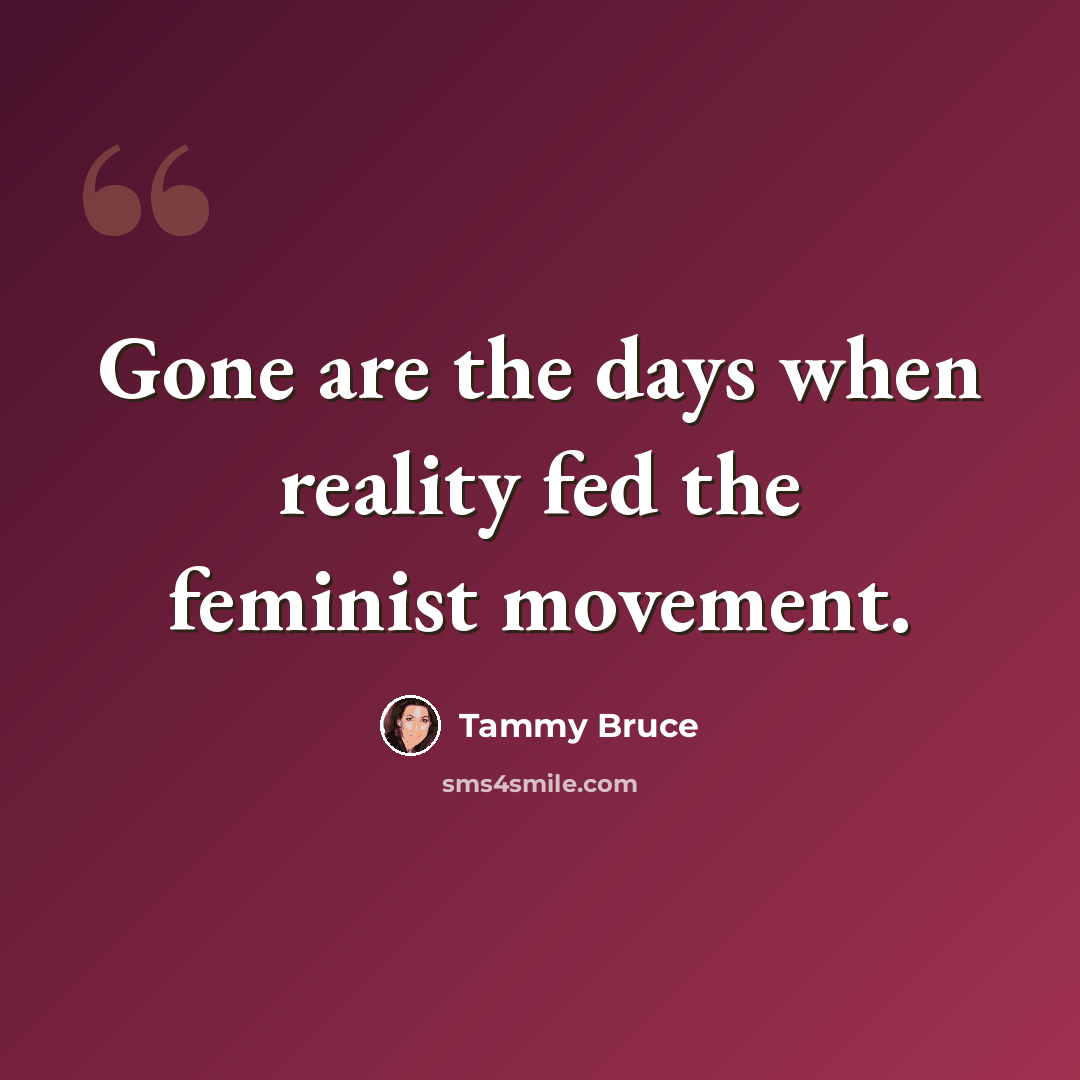 “Gone are the days when reality fed the feminist movement.” quote by Tammy Bruce