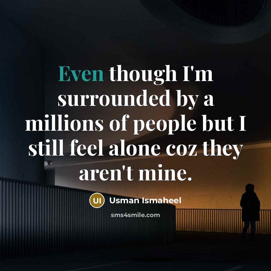 “Even though I'm surrounded by a millions of people but I still feel alone coz they aren't mine.” quote by Usman Ismaheel