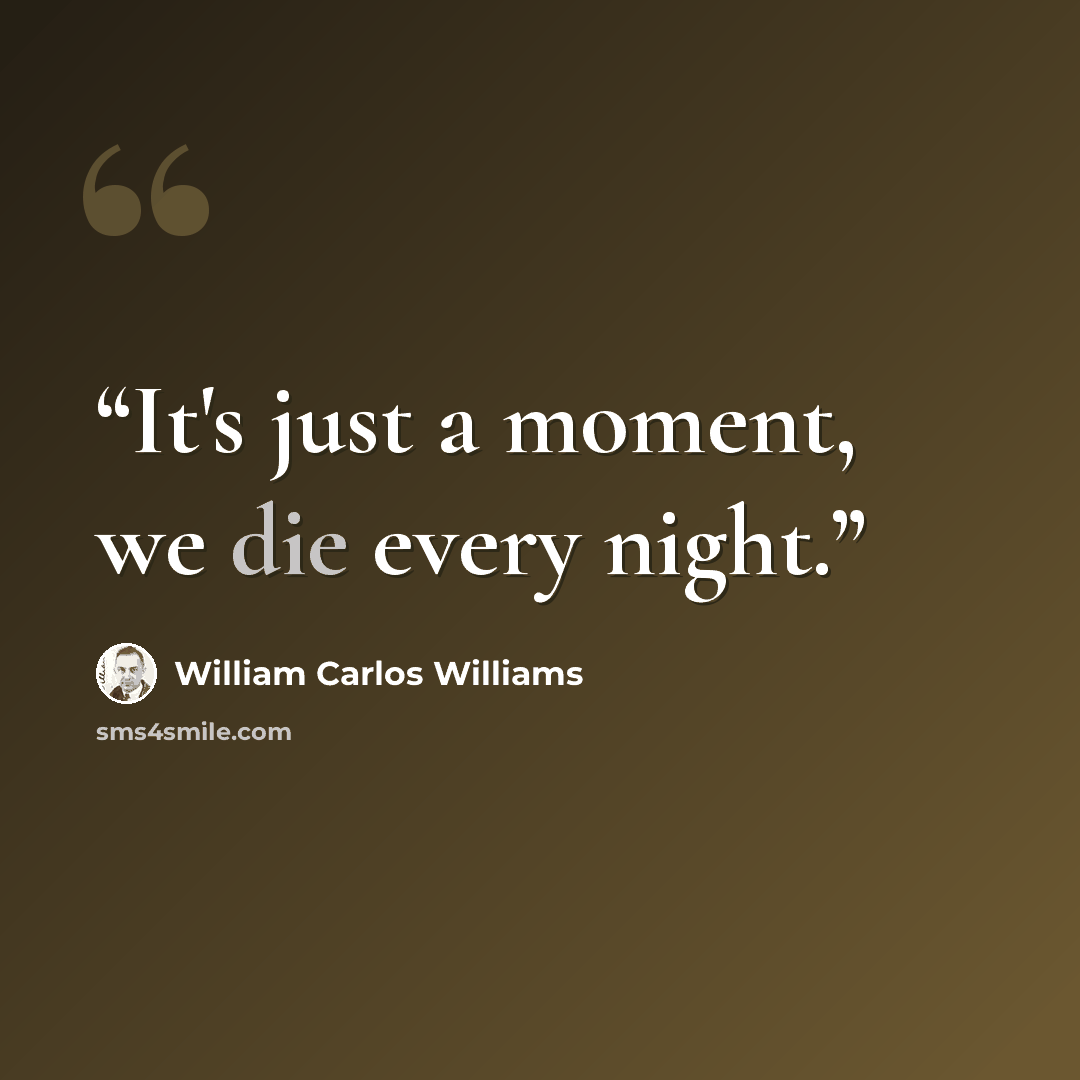 “It's just a moment, we die every night.” quote by William Carlos Williams