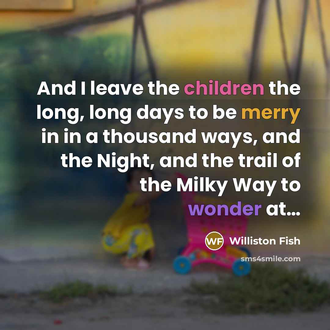 “And I leave the children the long, long days to be merry in in a thousand ways, and the Night, and the trail of the Milky Way to wonder at…” quote by Williston Fish