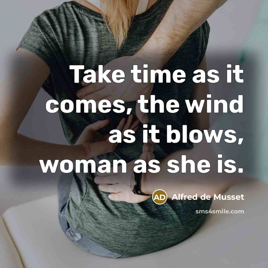 “Take time as it comes, the wind as it blows, woman as she is.” quote by Alfred de Musset
