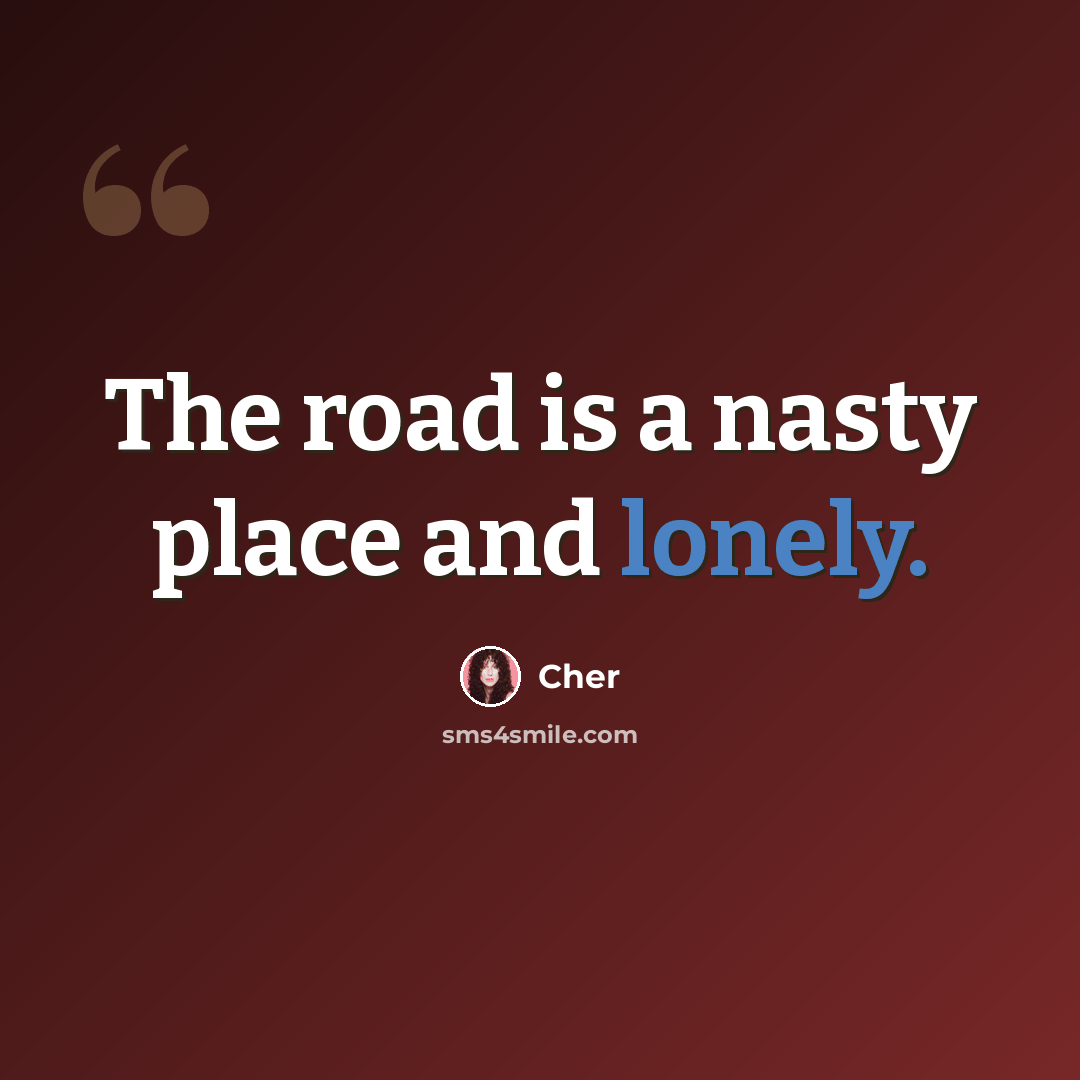 “The road is a nasty place and lonely.” quote by Cher