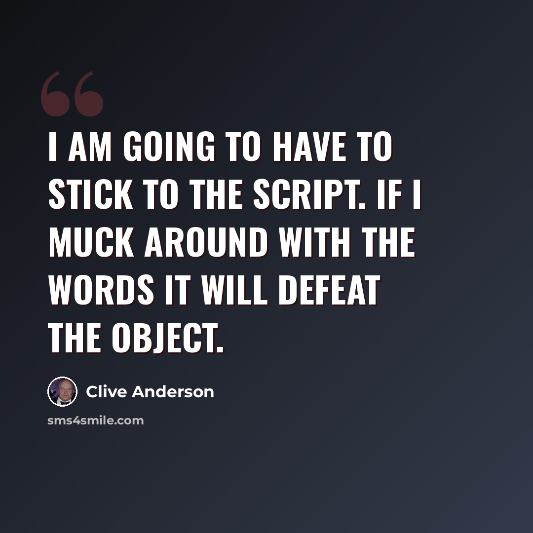 “I am going to have to stick to the script. If I muck around with the words it will defeat the object.” quote by Clive Anderson