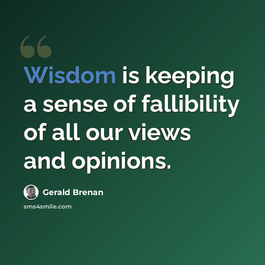 “Wisdom is keeping a sense of fallibility of all our views and opinions.” quote by Gerald Brenan