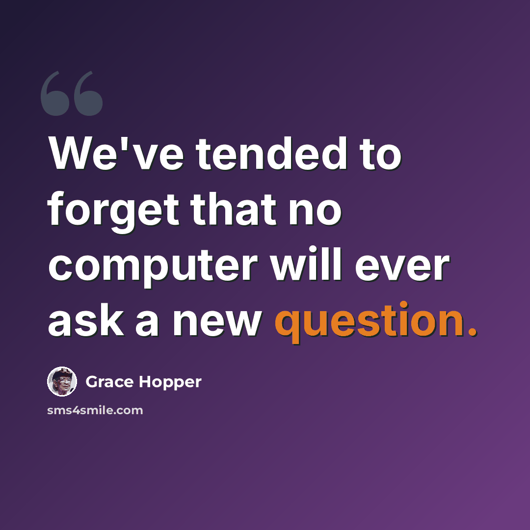 “We've tended to forget that no computer will ever ask a new question.” quote by Grace Hopper