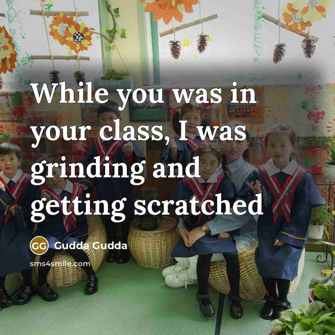 “While you was in your class, I was grinding and getting scratched” quote by Gudda Gudda