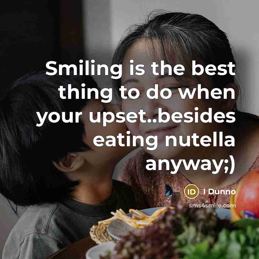 “Smiling is the best thing to do when your upset..besides eating nutella anyway;)” quote by I Dunno