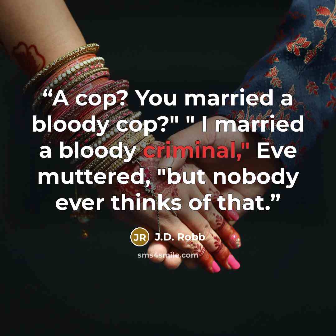 “A cop? You married a bloody cop?" " I married a bloody criminal," Eve muttered, "but nobody ever thinks of that.” quote by J.D. Robb