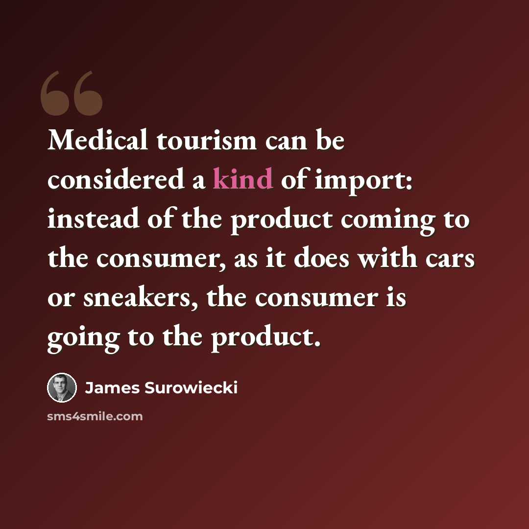 “Medical tourism can be considered a kind of import: instead of the product coming to the consumer, as it does with cars or sneakers, the consumer is going to the product.” quote by James Surowiecki