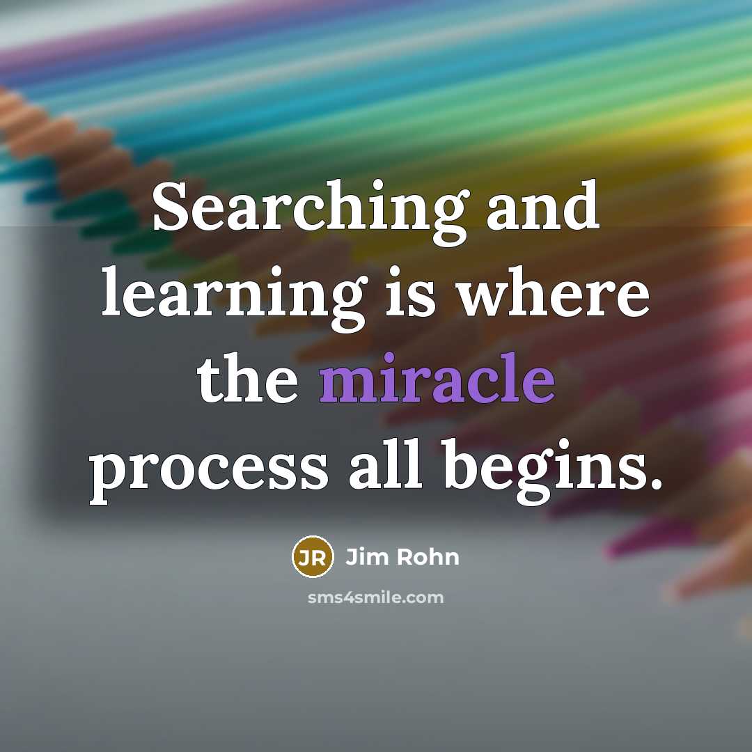 “Searching and learning is where the miracle process all begins.” quote by Jim Rohn