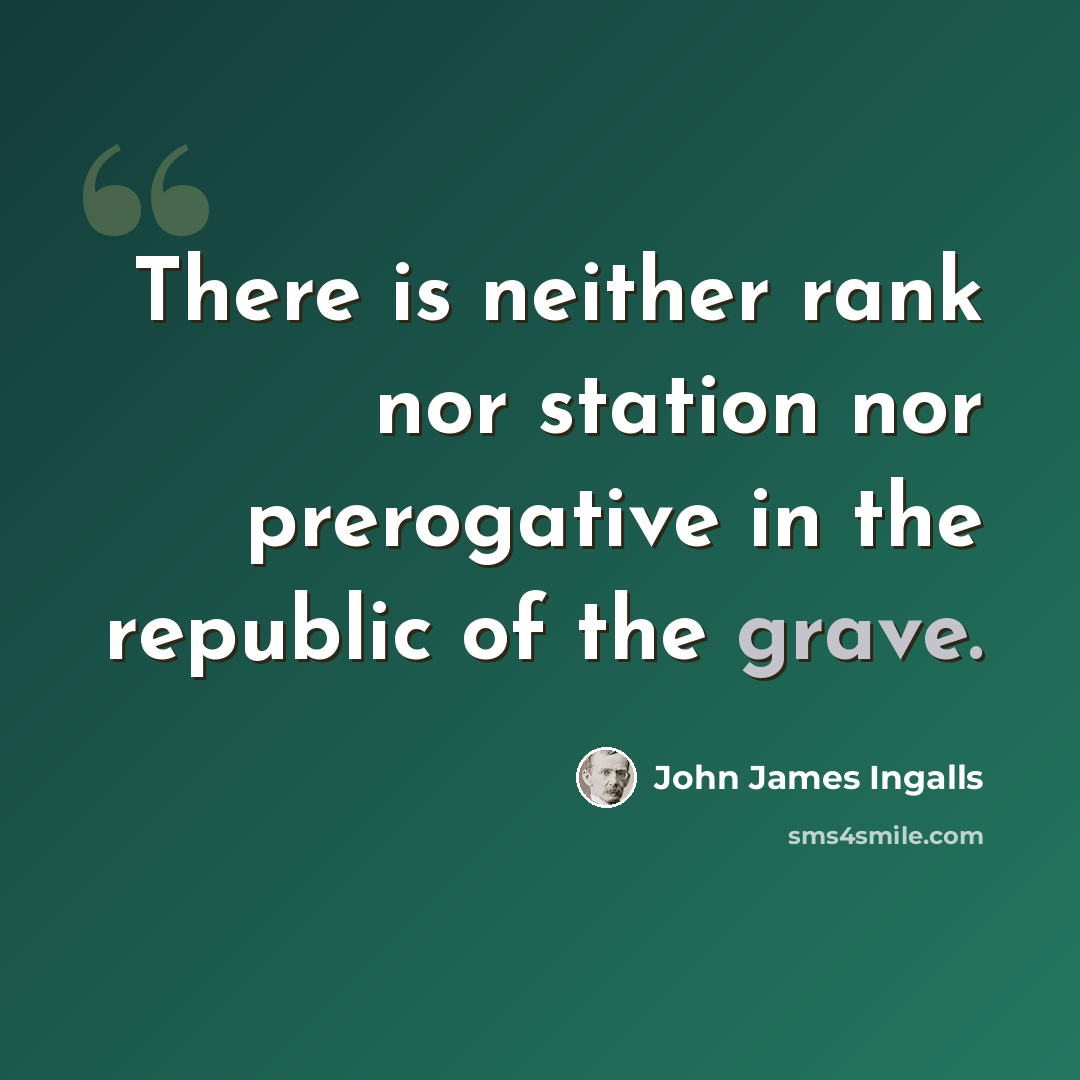 “There is neither rank nor station nor prerogative in the republic of the grave.” quote by John James Ingalls