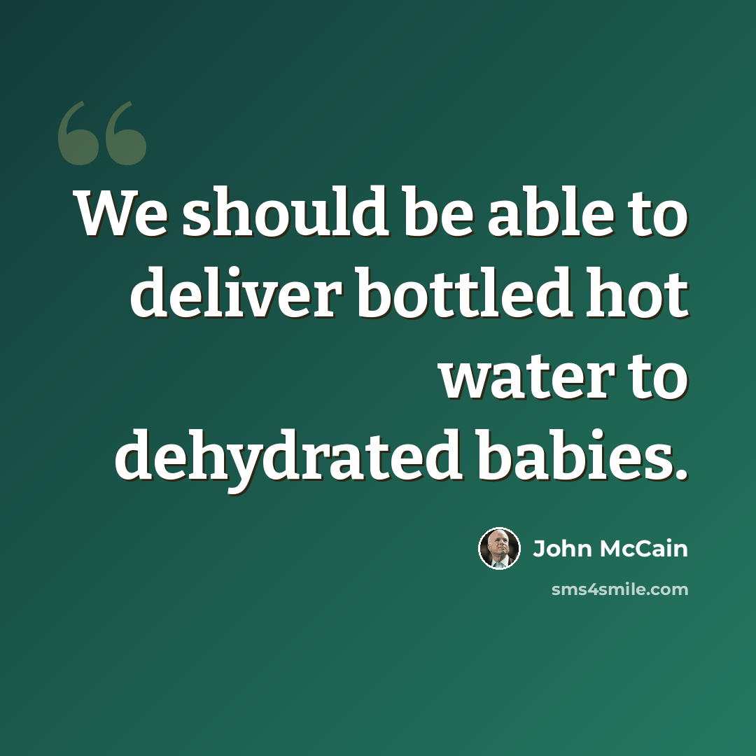 “We should be able to deliver bottled hot water to dehydrated babies.” quote by John McCain