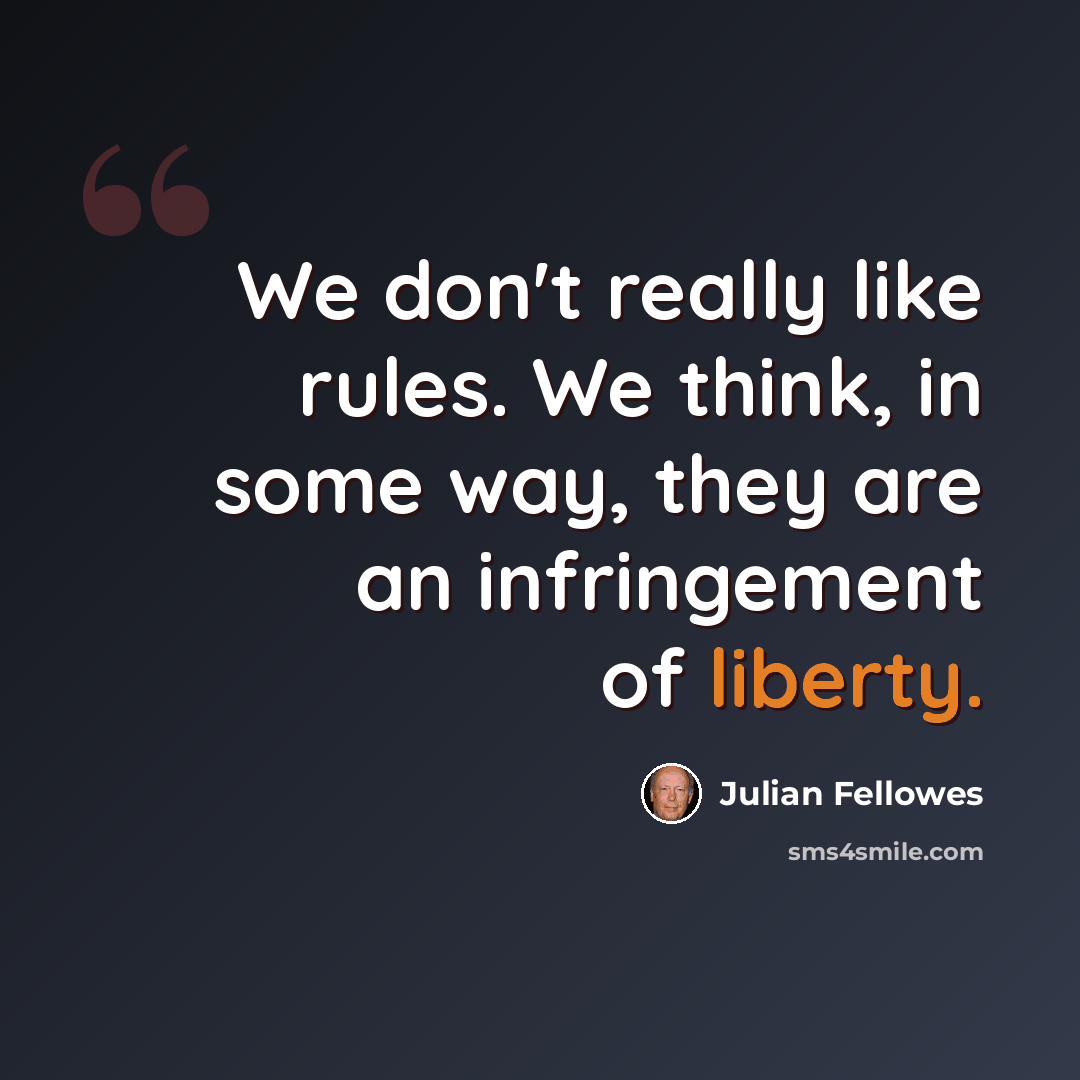 “We don't really like rules. We think, in some way, they are an infringement of liberty.” quote by Julian Fellowes