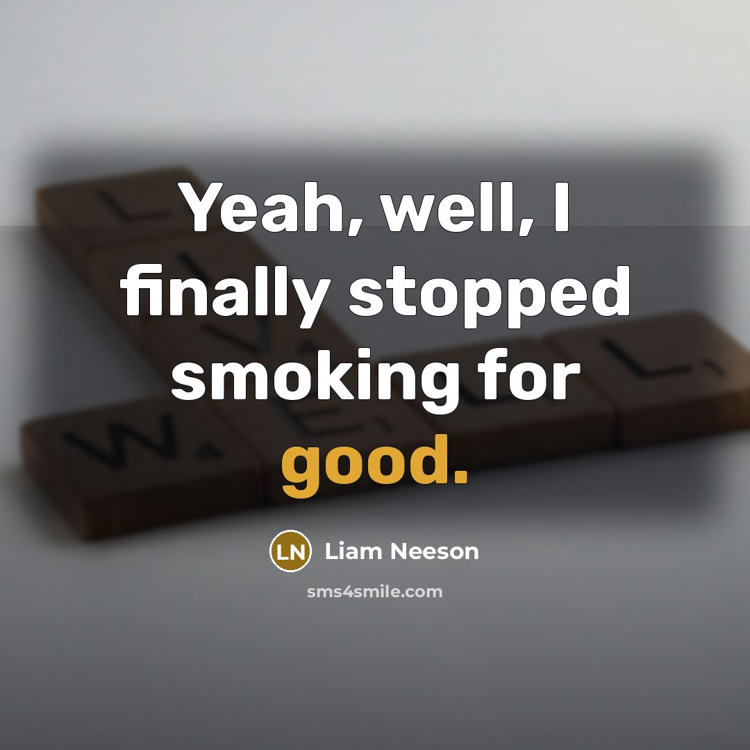 “Yeah, well, I finally stopped smoking for good.” quote by Liam Neeson