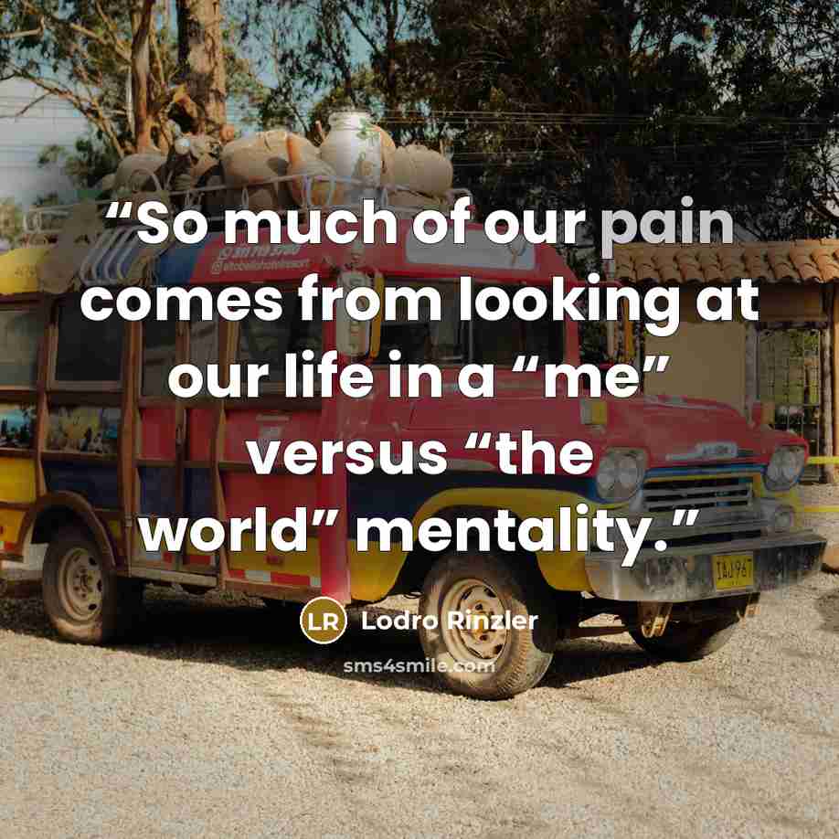 “So much of our pain comes from looking at our life in a “me” versus “the world” mentality.” quote by Lodro Rinzler