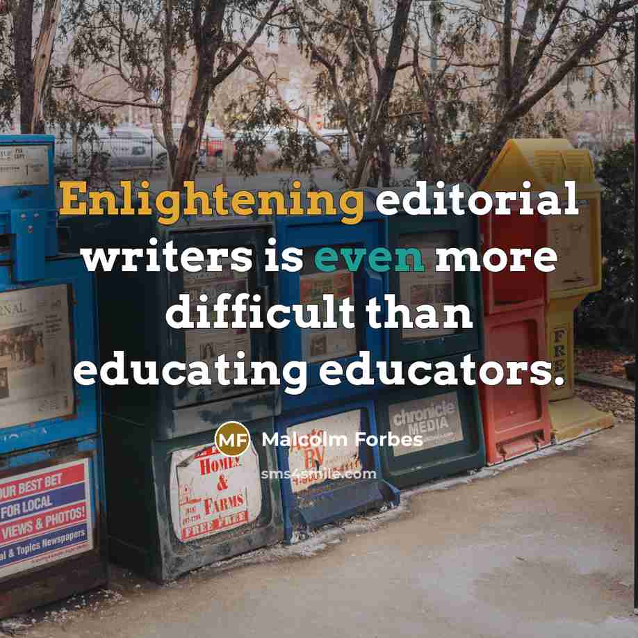 “Enlightening editorial writers is even more difficult than educating educators.” quote by Malcolm Forbes