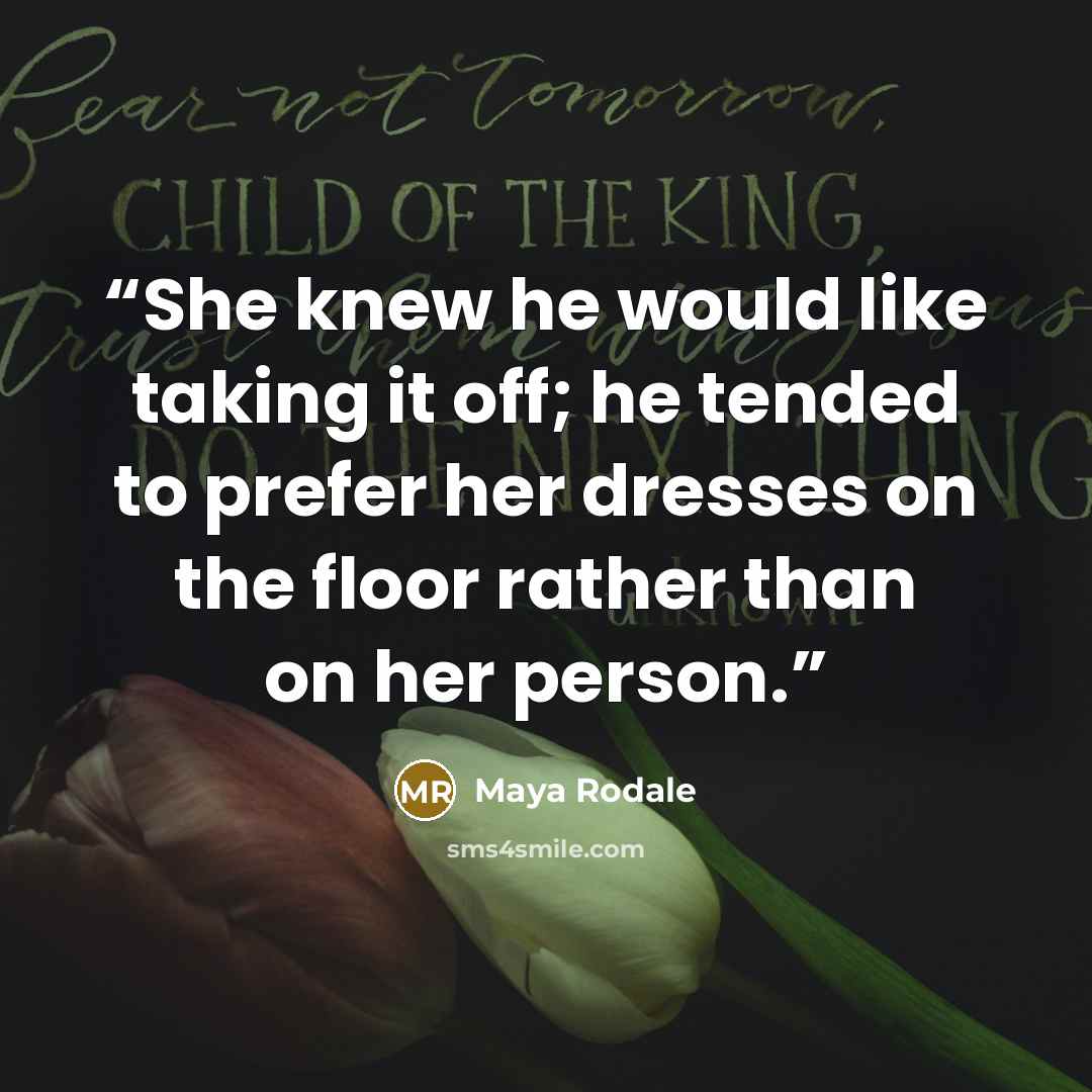 “She knew he would like taking it off; he tended to prefer her dresses on the floor rather than on her person.” quote by Maya Rodale