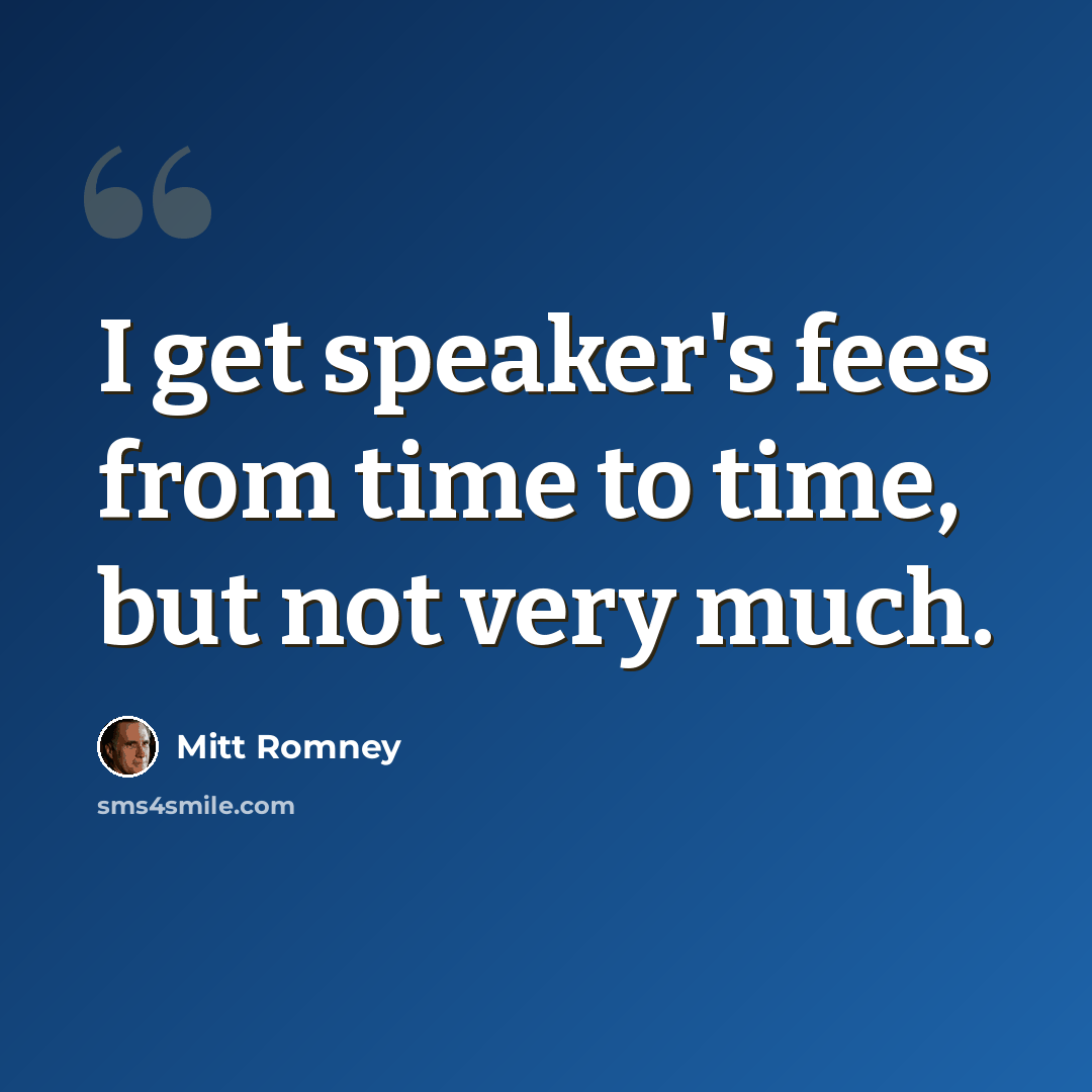 “I get speaker's fees from time to time, but not very much.” quote by Mitt Romney