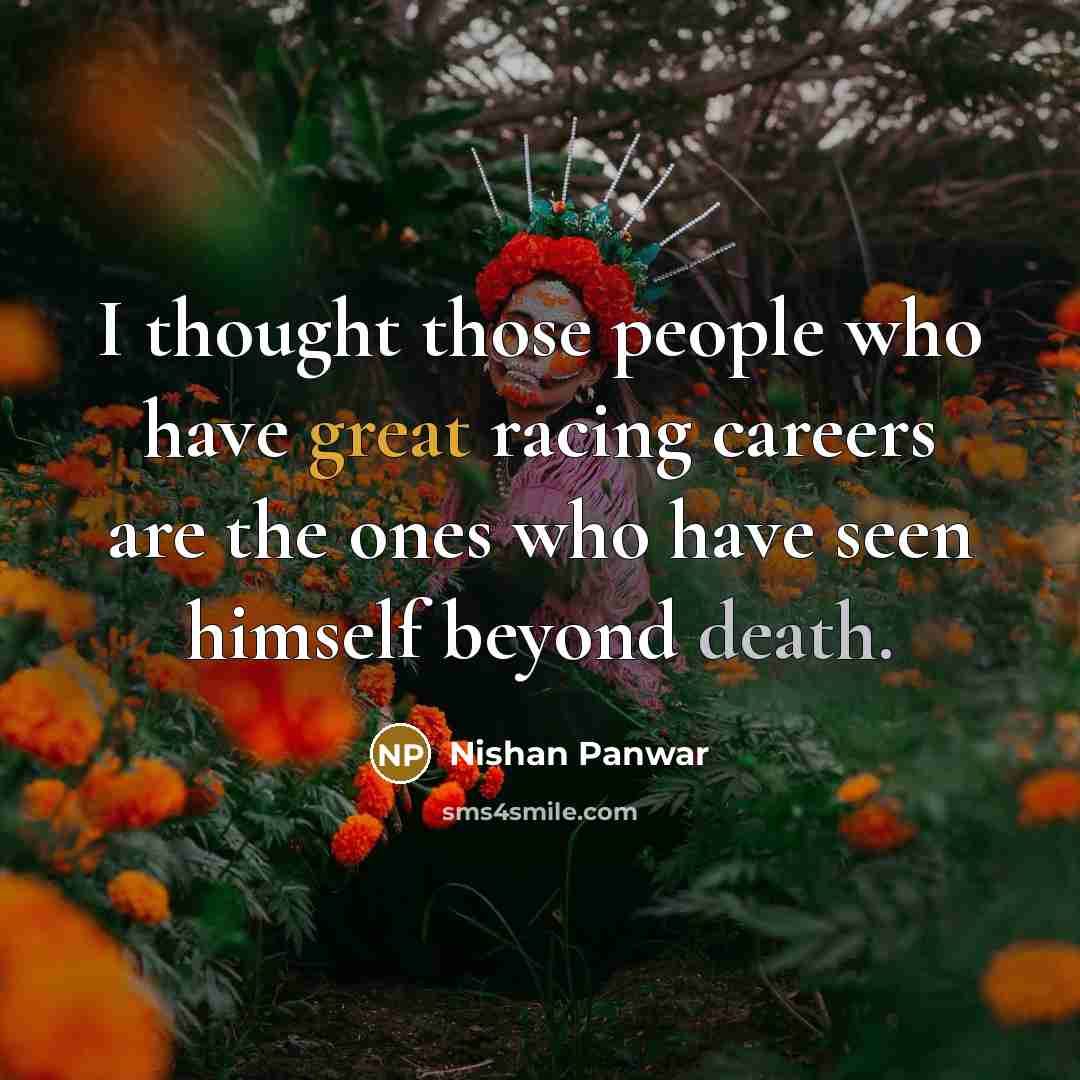 “I thought those people who have great racing careers are the ones who have seen himself beyond death.” quote by Nishan Panwar