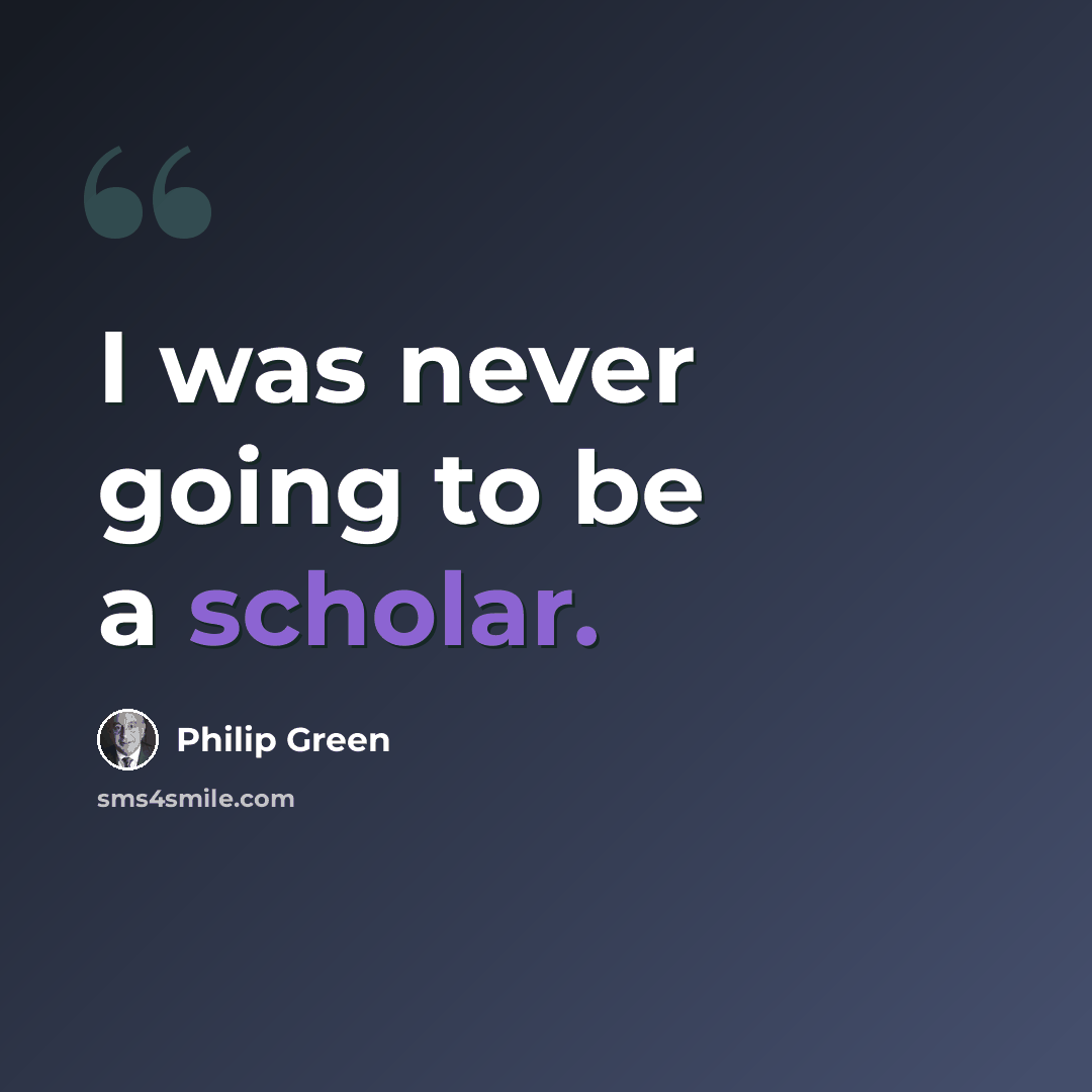 “I was never going to be a scholar.” quote by Philip Green