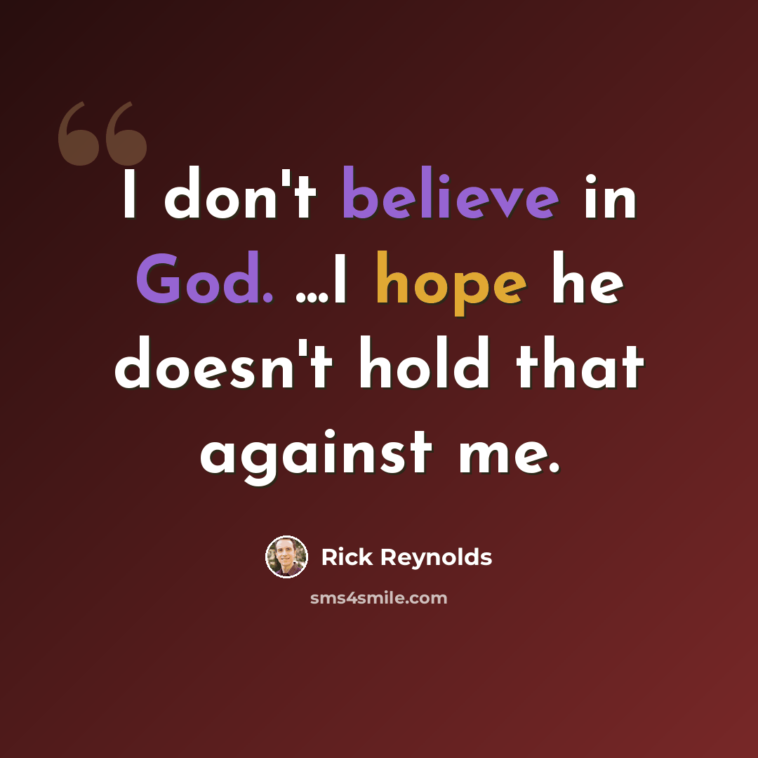 “I don't believe in God. ...I hope he doesn't hold that against me.” quote by Rick Reynolds