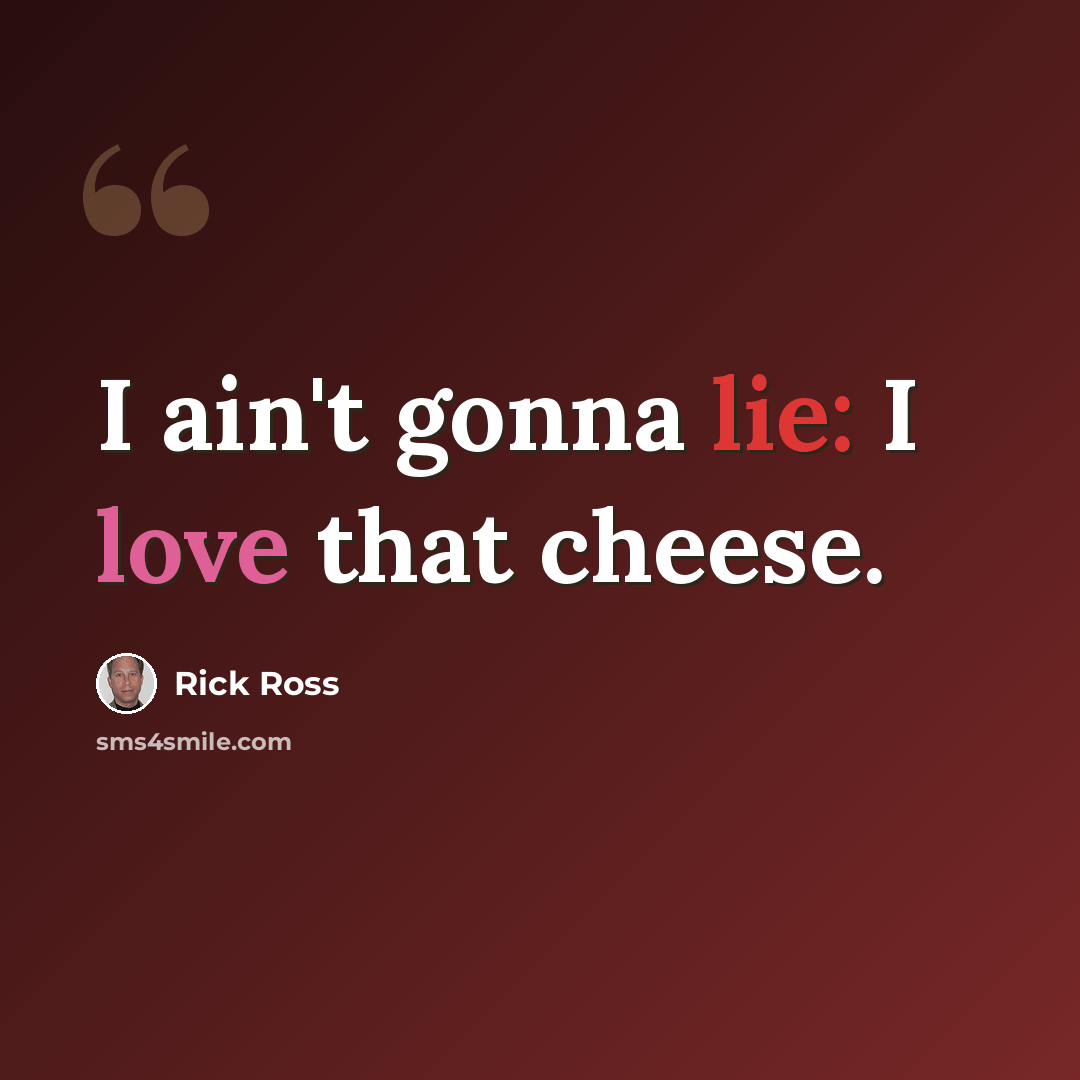 “I ain't gonna lie: I love that cheese.” quote by Rick Ross