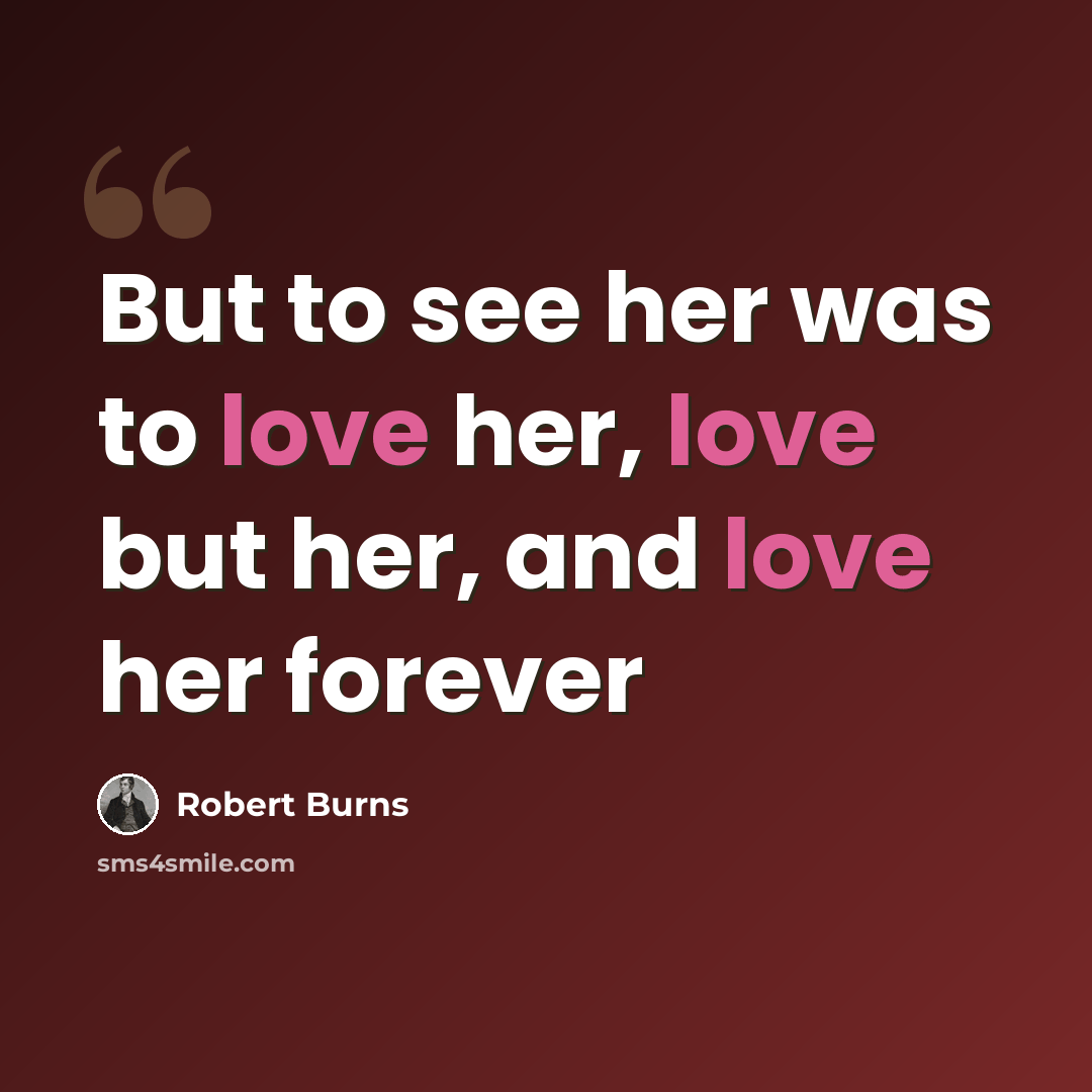 “But to see her was to love her, love but her, and love her forever” quote by Robert Burns