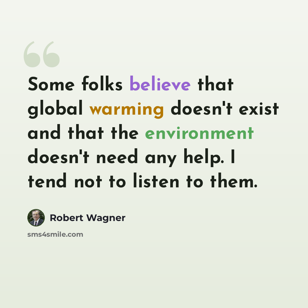 “Some folks believe that global warming doesn't exist and that the environment doesn't need any help. I tend not to listen to them.” quote by Robert Wagner