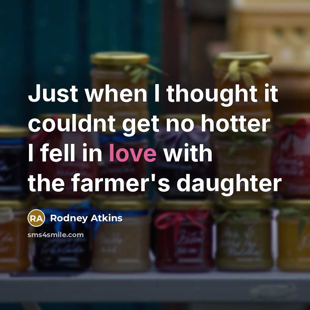 “Just when I thought it couldnt get no hotter I fell in love with the farmer's daughter” quote by Rodney Atkins