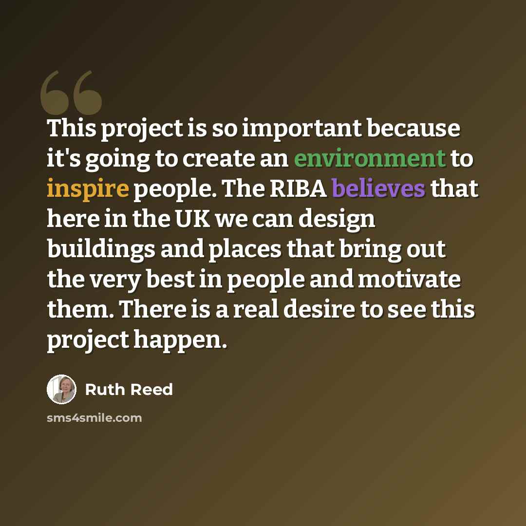 “This project is so important because it's going to create an environment to inspire people. The RIBA believes that here in the UK we can design buildings and places that bring out the very best in people and motivate them. There is a real desire to see this project happen.” quote by Ruth Reed