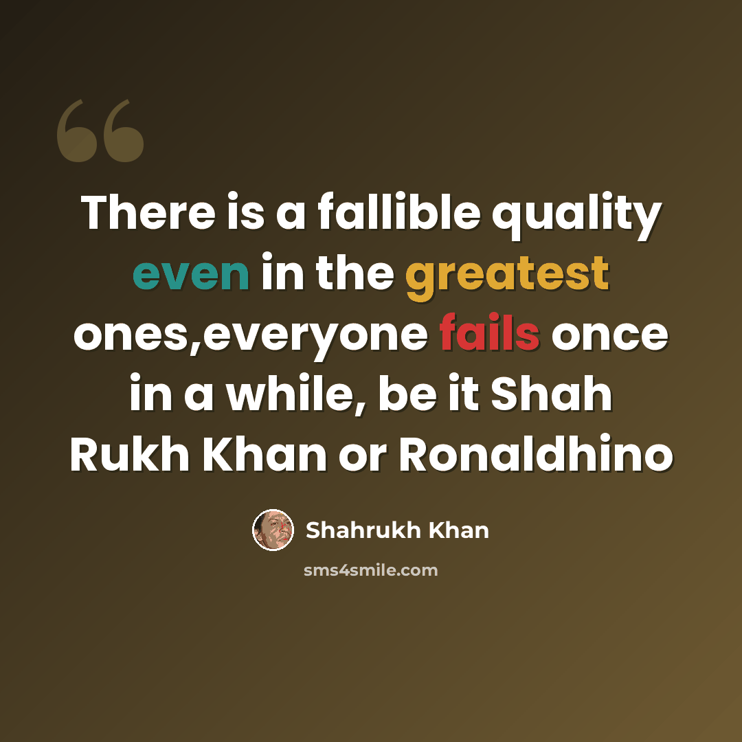 “There is a fallible quality even in the greatest ones,everyone fails once in a while, be it Shah Rukh Khan or Ronaldhino” quote by Shahrukh Khan