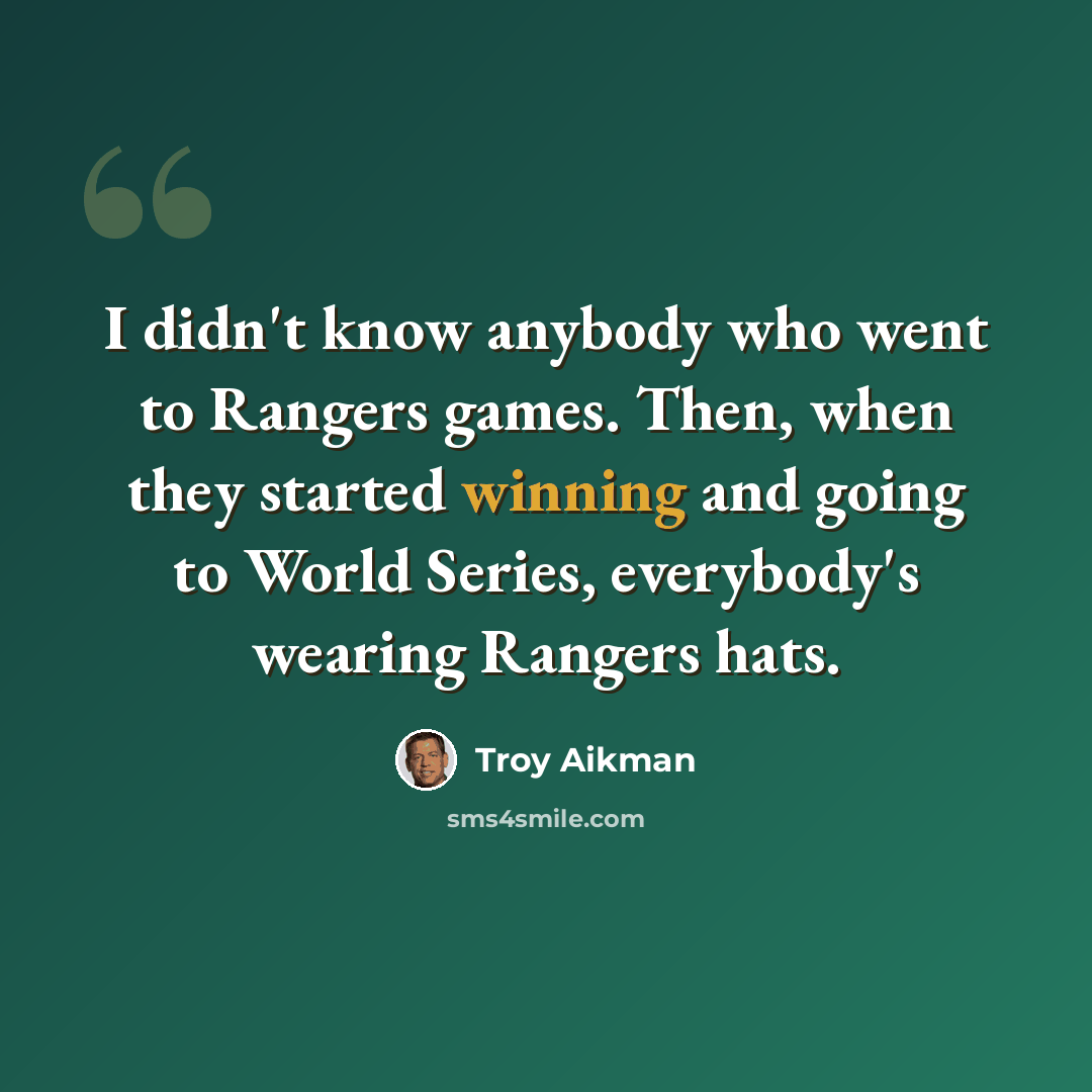“I didn't know anybody who went to Rangers games. Then, when they started winning and going to World Series, everybody's wearing Rangers hats.” quote by Troy Aikman