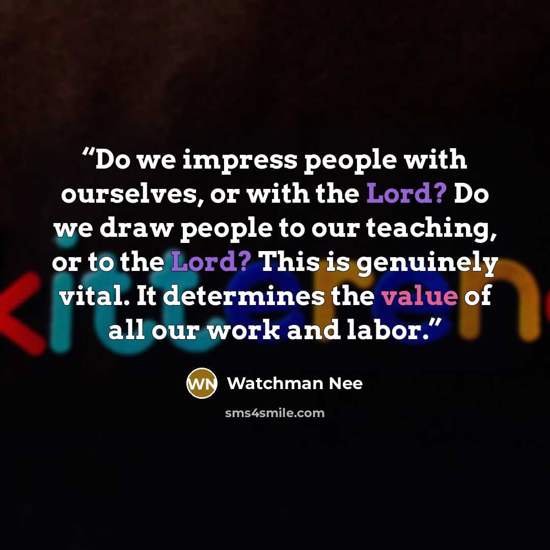 “Do we impress people with ourselves, or with the Lord? Do we draw people to our teaching, or to the Lord? This is genuinely vital. It determines the value of all our work and labor.” quote by Watchman Nee