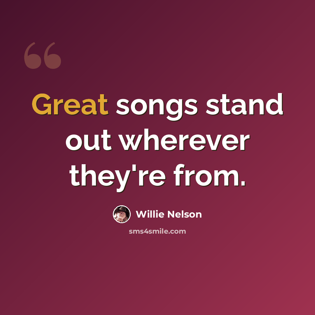“Great songs stand out wherever they're from.” quote by Willie Nelson
