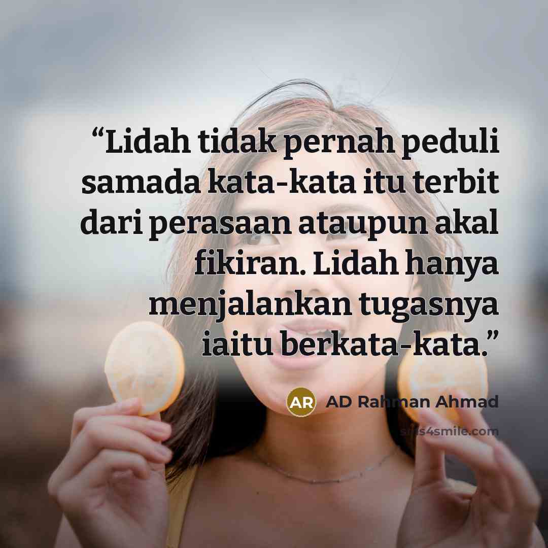 “Lidah tidak pernah peduli samada kata-kata itu terbit dari perasaan ataupun akal fikiran. Lidah hanya menjalankan tugasnya iaitu berkata-kata.” quote by AD Rahman Ahmad