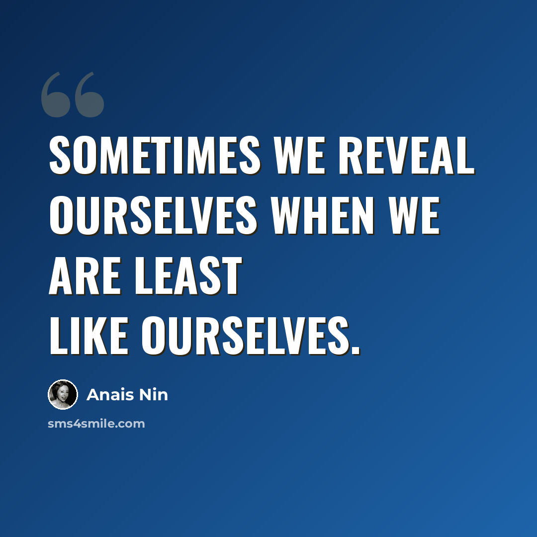 “Sometimes we reveal ourselves when we are least like ourselves.” quote by Anais Nin
