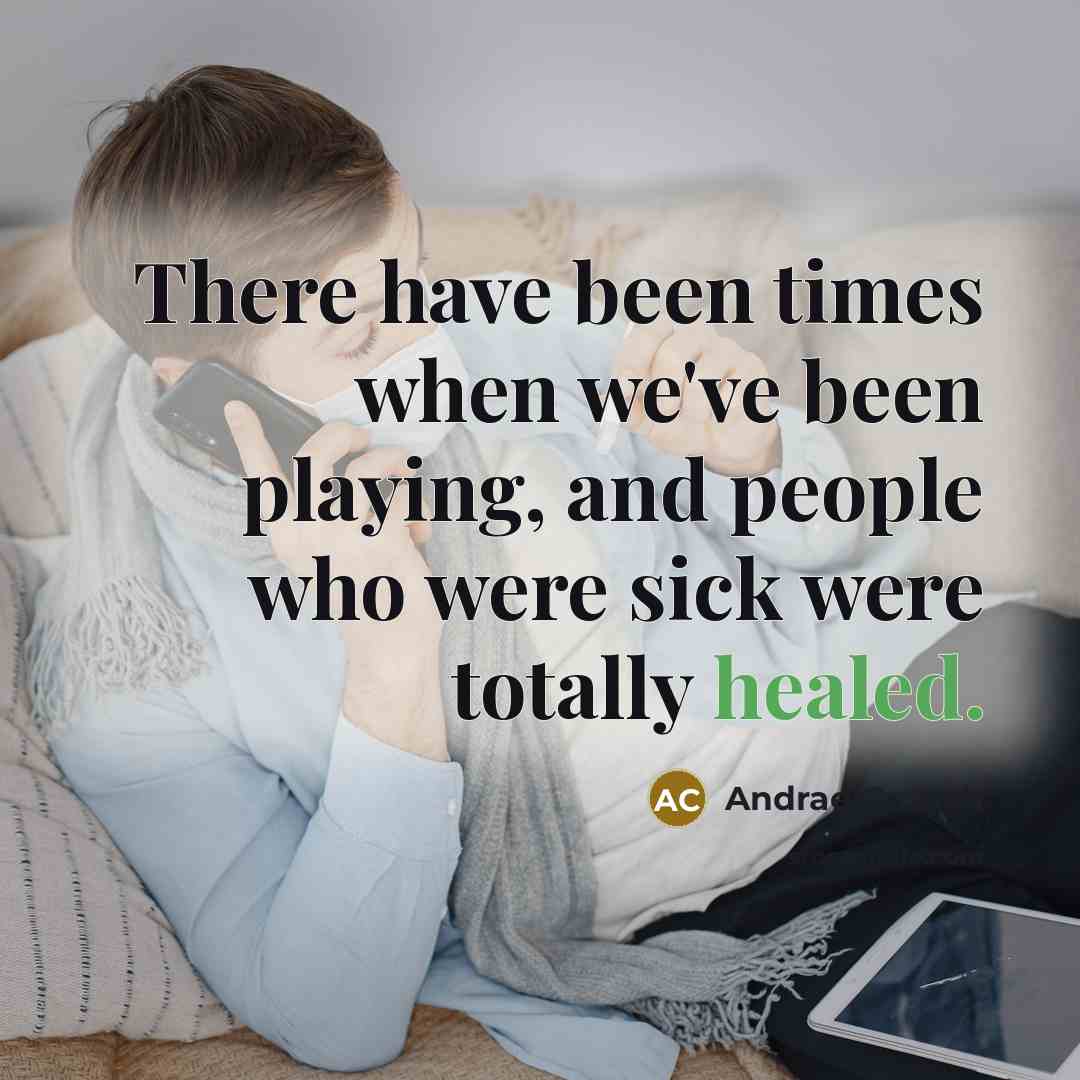 “There have been times when we've been playing, and people who were sick were totally healed.” quote by Andrae Crouch