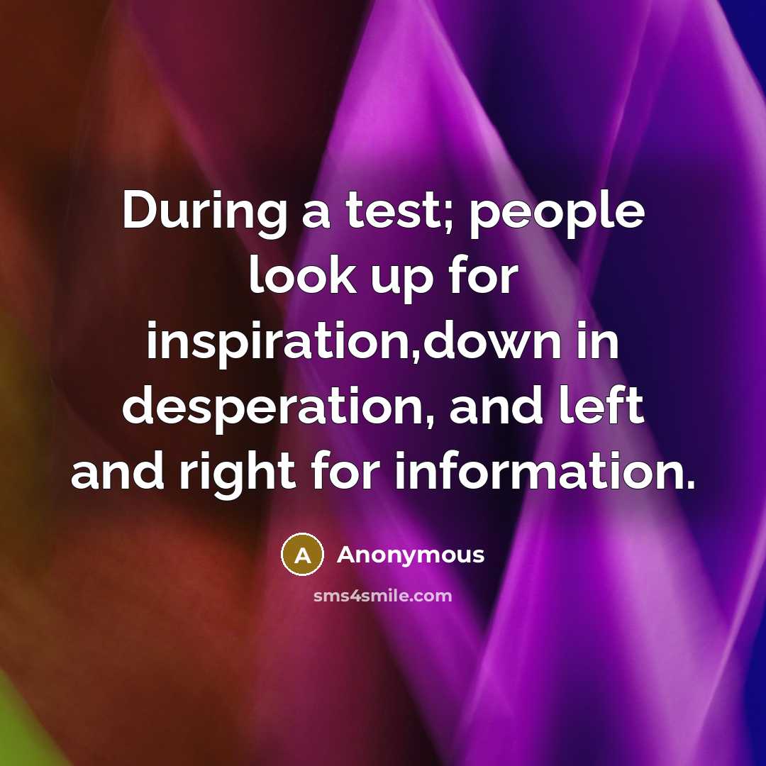 “During a test; people look up for inspiration,down in desperation, and left and right for information.” quote by Anonymous