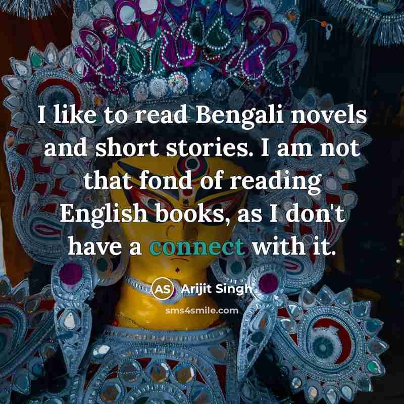“I like to read Bengali novels and short stories. I am not that fond of reading English books, as I don't have a connect with it.” quote by Arijit Singh