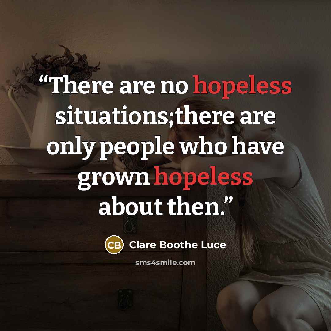 “There are no hopeless situations;there are only people who have grown hopeless about then.” quote by Clare Boothe Luce