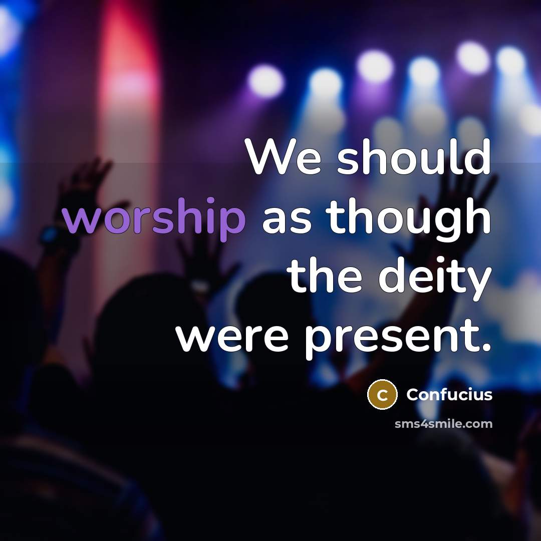 “We should worship as though the deity were present.” quote by Confucius