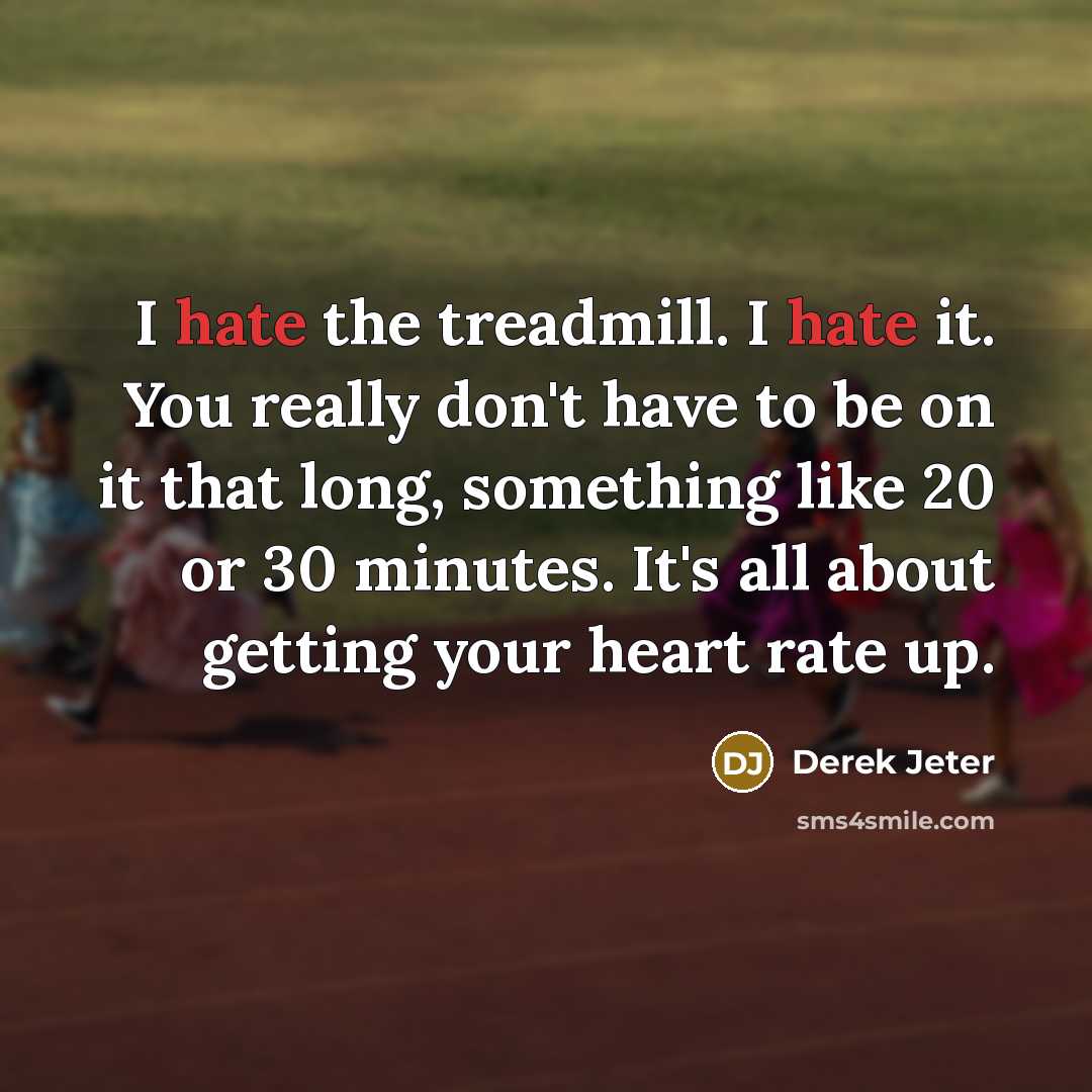 “I hate the treadmill. I hate it. You really don't have to be on it that long, something like 20 or 30 minutes. It's all about getting your heart rate up.” quote by Derek Jeter