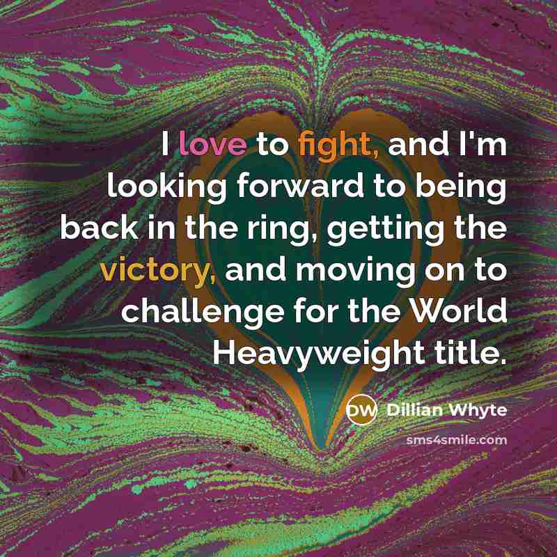 “I love to fight, and I'm looking forward to being back in the ring, getting the victory, and moving on to challenge for the World Heavyweight title.” quote by Dillian Whyte