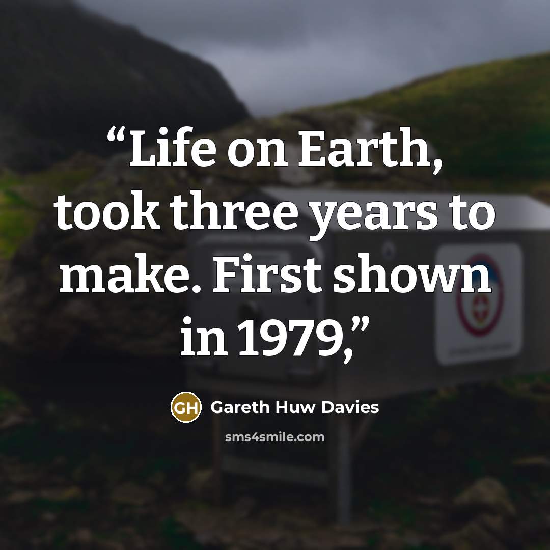 “Life on Earth, took three years to make. First shown in 1979,” quote by Gareth Huw Davies