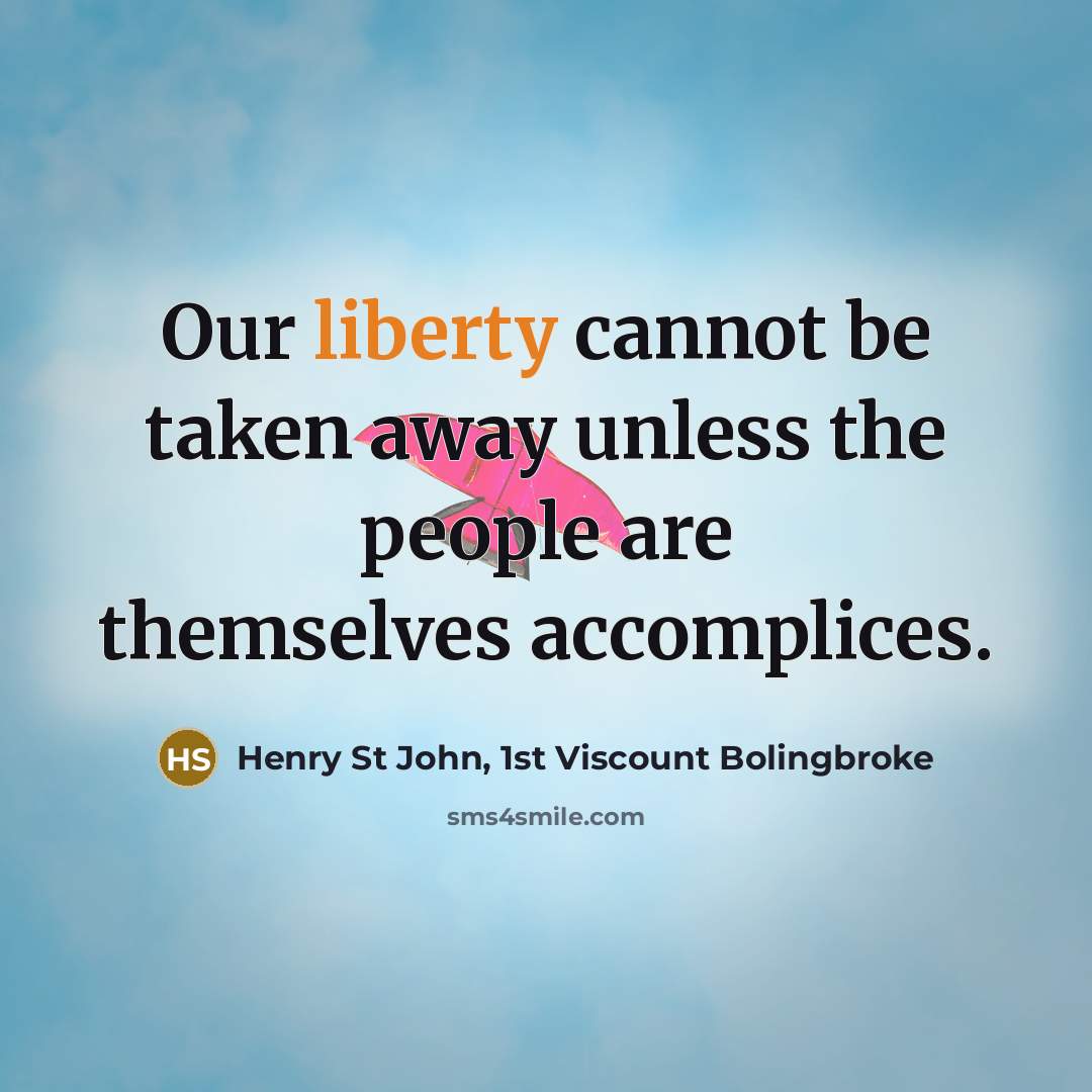 “Our liberty cannot be taken away unless the people are themselves accomplices.” quote by Henry St John, 1st Viscount Bolingbroke