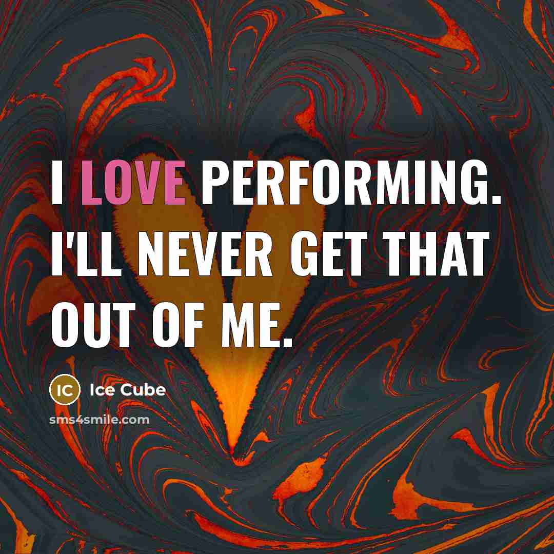 “I love performing. I'll never get that out of me.” quote by Ice Cube