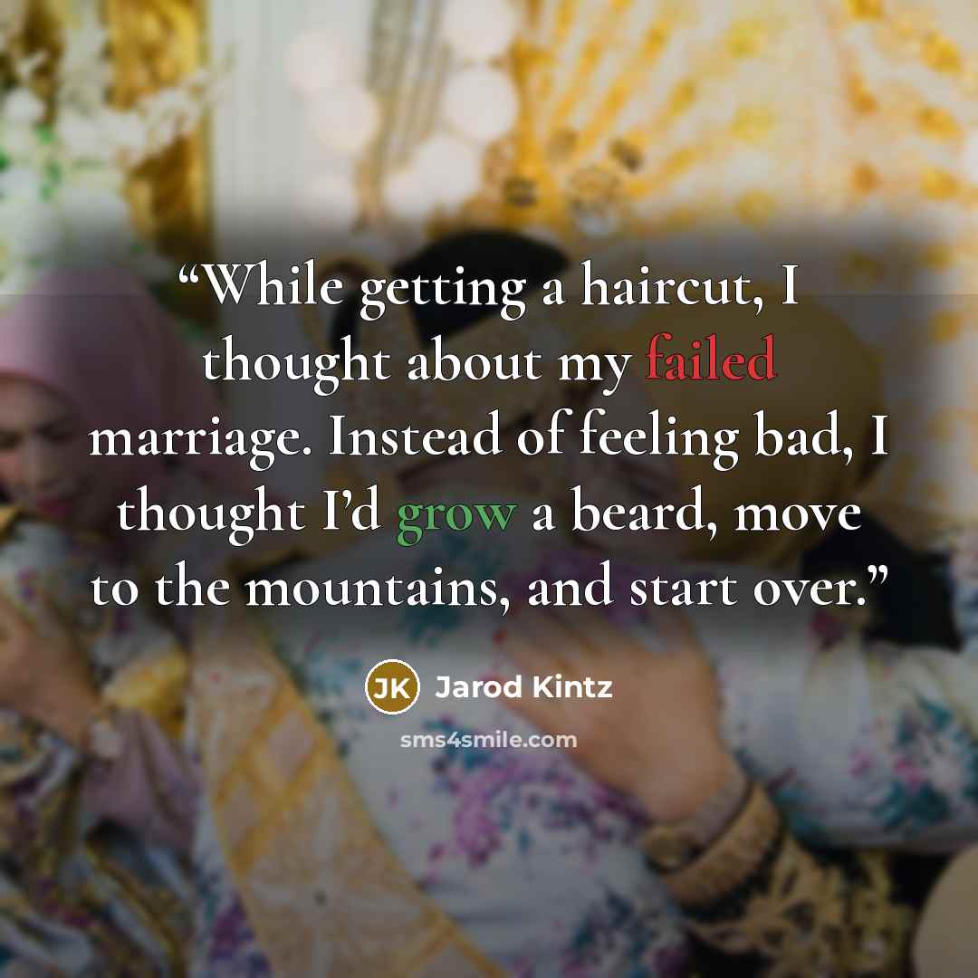 “While getting a haircut, I thought about my failed marriage. Instead of feeling bad, I thought I’d grow a beard, move to the mountains, and start over.” quote by Jarod Kintz