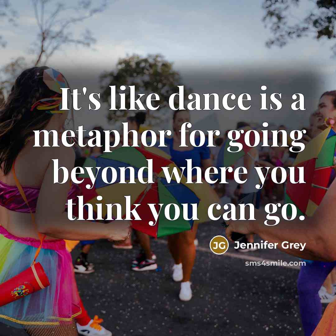 “It's like dance is a metaphor for going beyond where you think you can go.” quote by Jennifer Grey