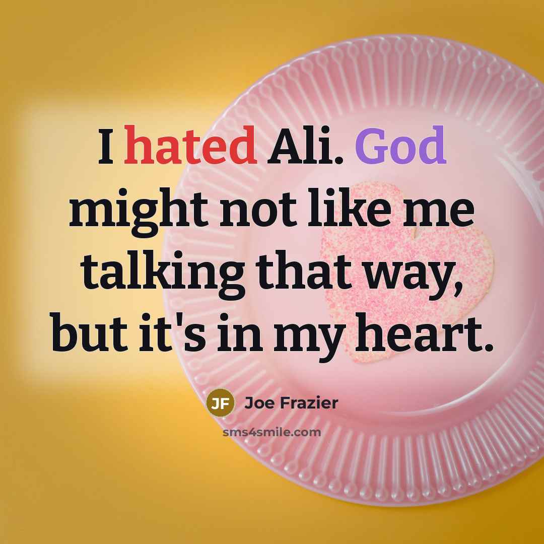 “I hated Ali. God might not like me talking that way, but it's in my heart.” quote by Joe Frazier